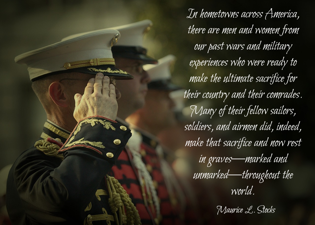 In hometowns across America, there are men and women from our past wars and military experiences who were ready to make the ultimate sacrifice for their country and their comrades. Many of their fellow sailors, soldiers, and airmen did, indeed, make that sacrifice and now rest in graves—marked and unmarked—throughout the world. Maurice L. Stocks